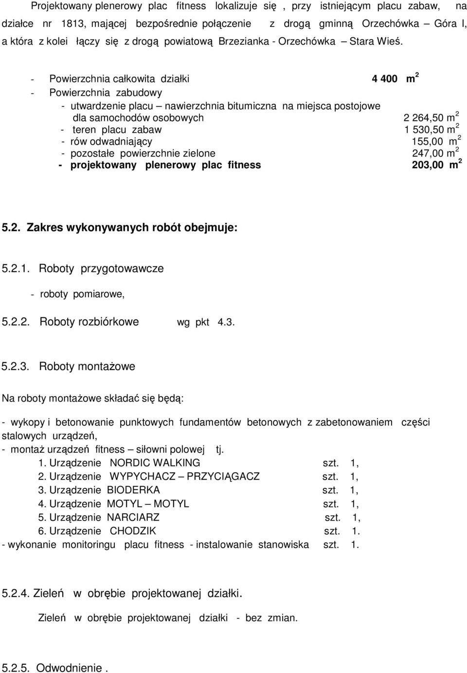 - Powierzchnia całkowita działki 4 400 m 2 - Powierzchnia zabudowy - utwardzenie placu nawierzchnia bitumiczna na miejsca postojowe dla samochodów osobowych 2 264,50 m 2 - teren placu zabaw 1 530,50