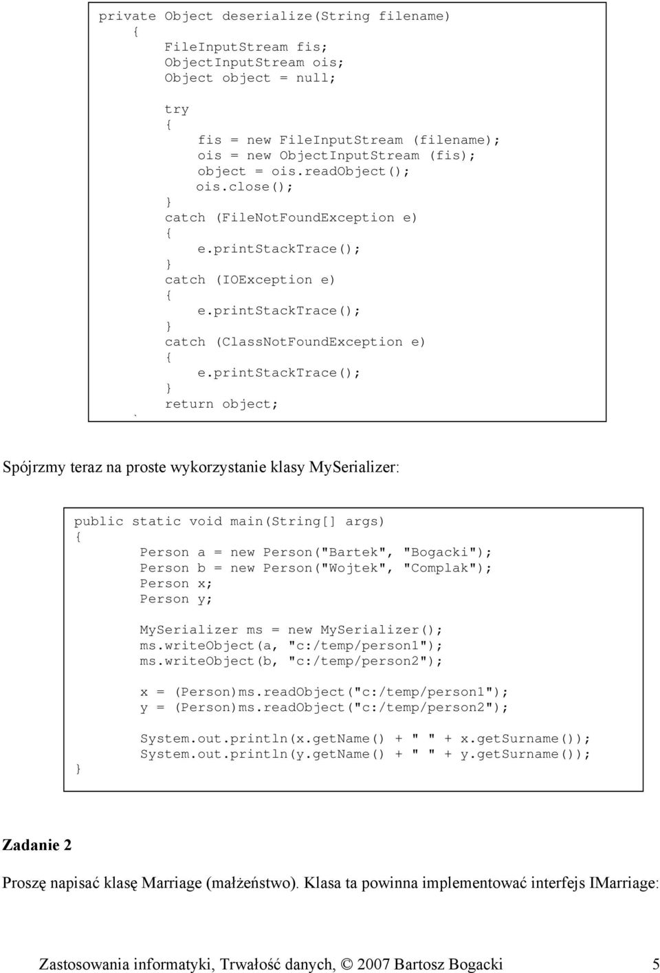 close(); catch (FileNotFoundException e) catch (ClassNotFoundException e) return object; Spójrzmy teraz na proste wykorzystanie klasy MySerializer: Person a = new Person("Bartek", "Bogacki"); Person