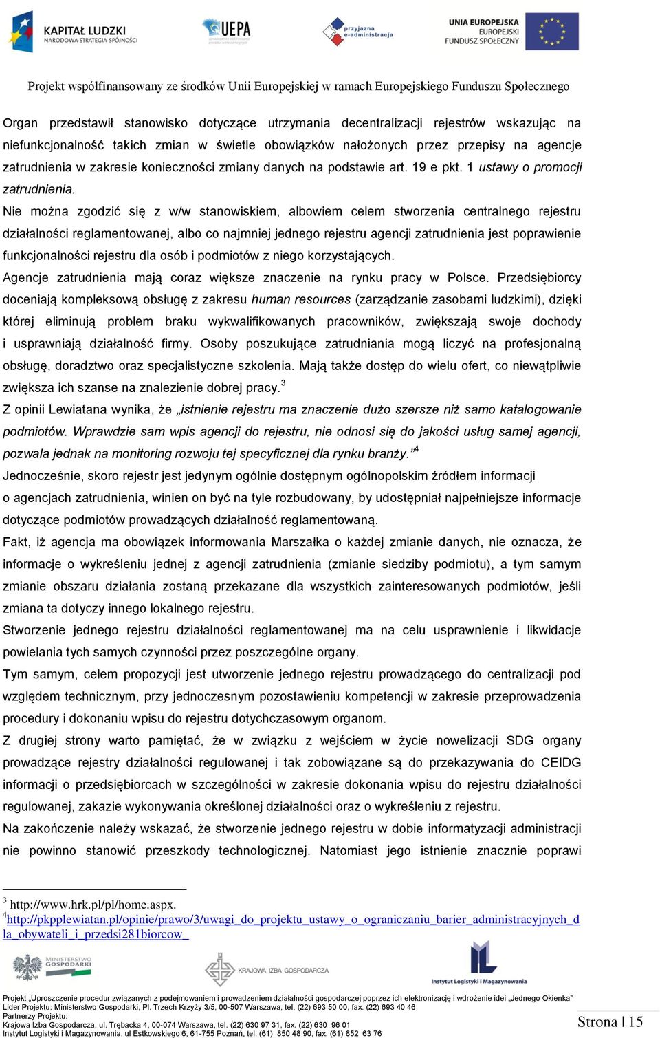 Nie można zgodzić się z w/w stanowiskiem, albowiem celem stworzenia centralnego rejestru działalności reglamentowanej, albo co najmniej jednego rejestru agencji zatrudnienia jest poprawienie