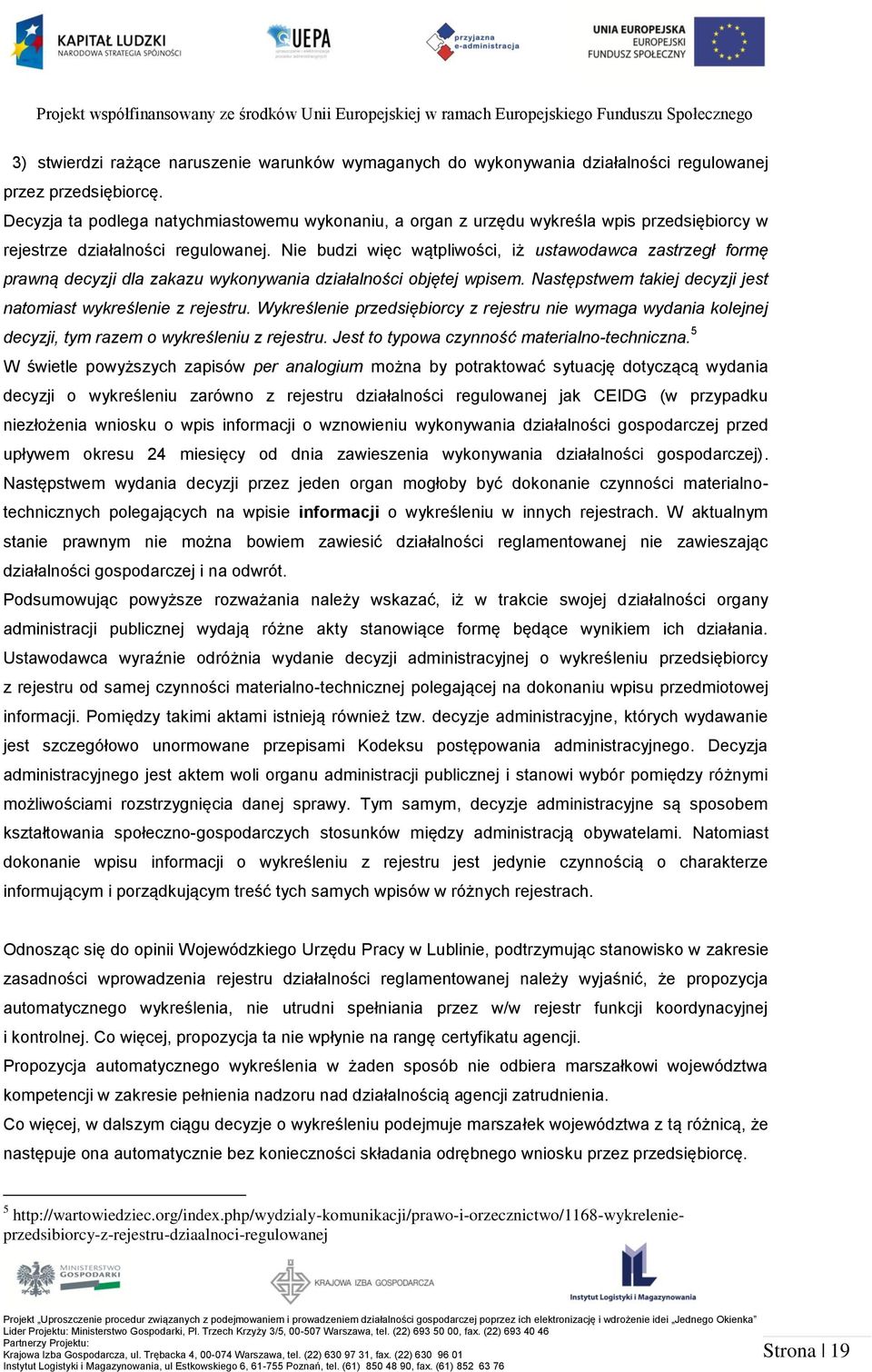 Nie budzi więc wątpliwości, iż ustawodawca zastrzegł formę prawną decyzji dla zakazu wykonywania działalności objętej wpisem. Następstwem takiej decyzji jest natomiast wykreślenie z rejestru.