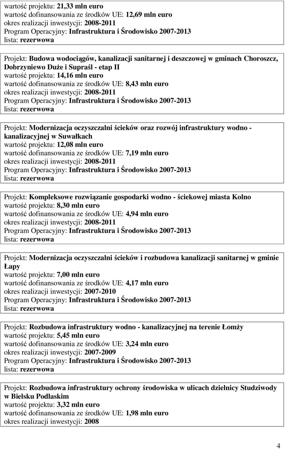 wartość projektu: 12,08 mln euro wartość dofinansowania ze środków UE: 7,19 mln euro Projekt: Kompleksowe rozwiązanie gospodarki wodno - ściekowej miasta Kolno wartość projektu: 8,30 mln euro wartość