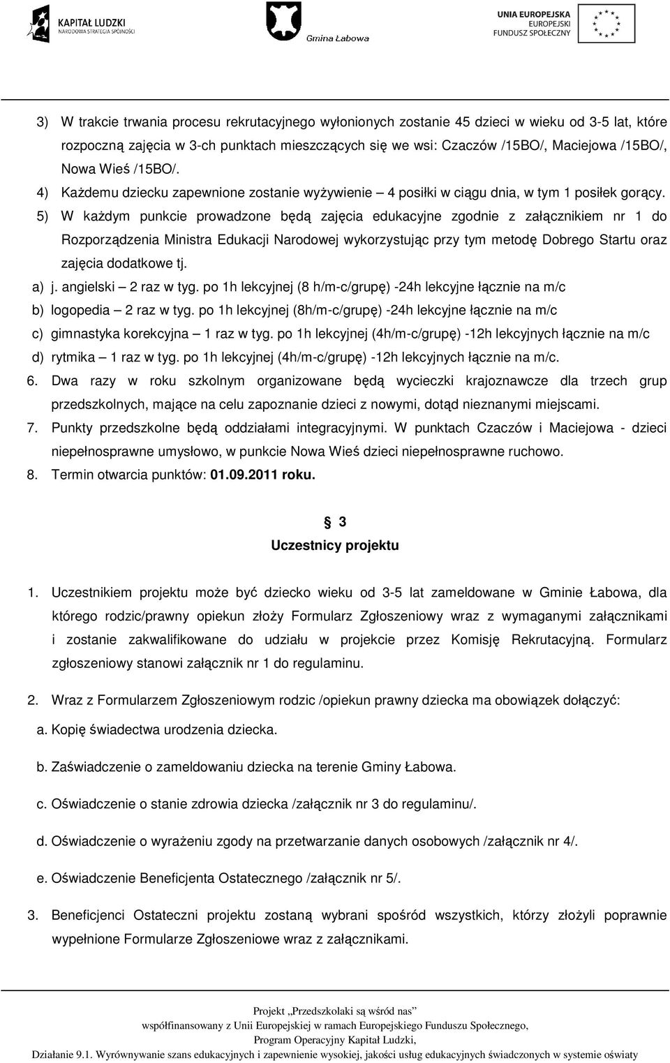 5) W każdym punkcie prowadzone będą zajęcia edukacyjne zgodnie z załącznikiem nr 1 do Rozporządzenia Ministra Edukacji Narodowej wykorzystując przy tym metodę Dobrego Startu oraz zajęcia dodatkowe tj.