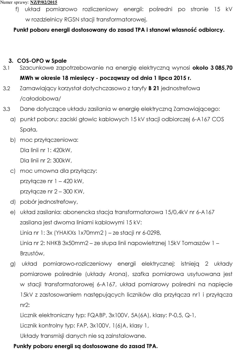 3 Dane dotyczące układu zasilania w energię elektryczną Zamawiającego: a) punkt poboru: zaciski głowic kablowych 15 kv stacji odbiorczej 6-A167 COS Spała, b) moc przyłączeniowa: Dla linii nr 1: