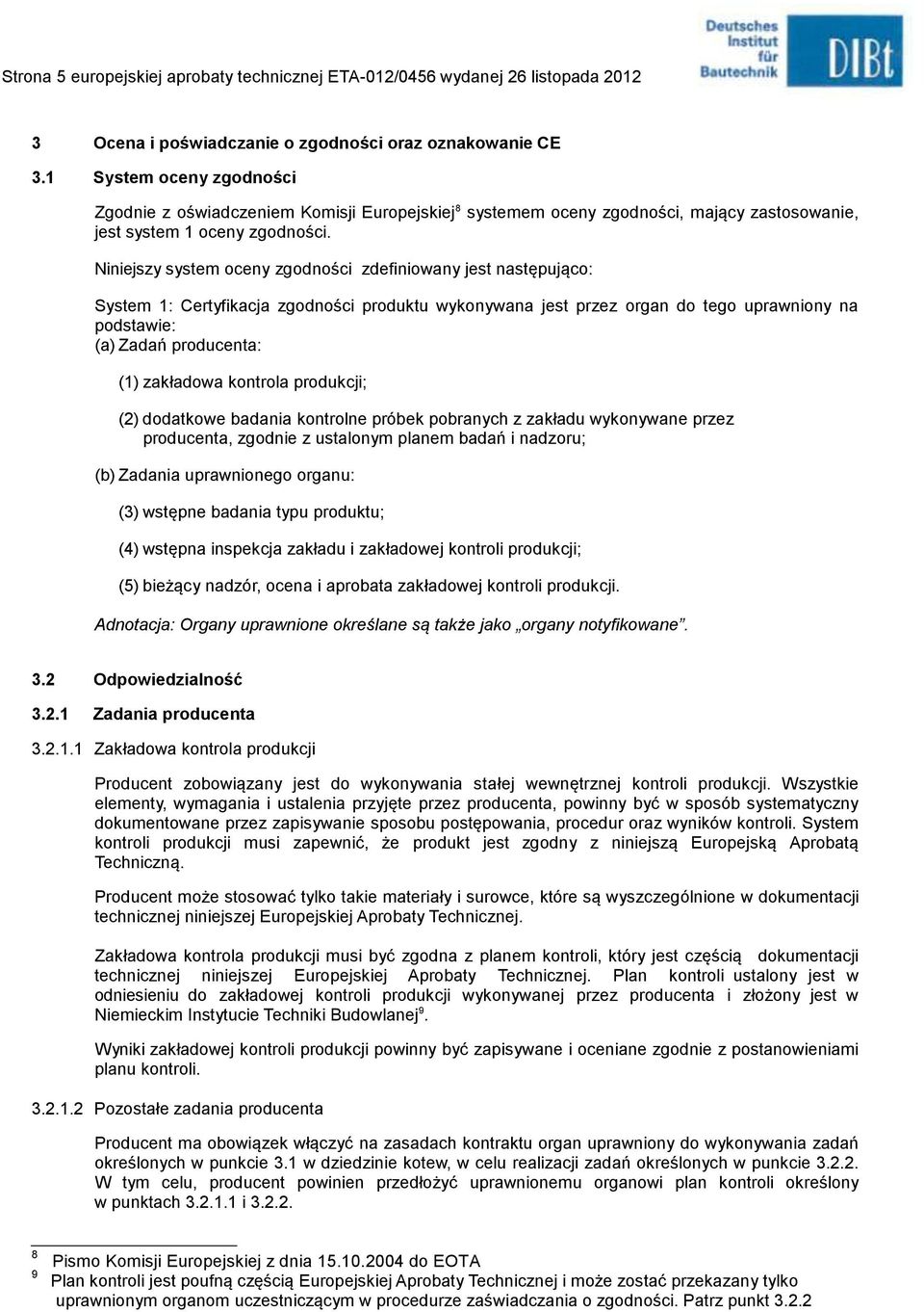 Niniejszy system oceny zgodności zdefiniowany jest następująco: System 1: Certyfikacja zgodności produktu wykonywana jest przez organ do tego uprawniony na podstawie: (a) Zadań producenta: (1)