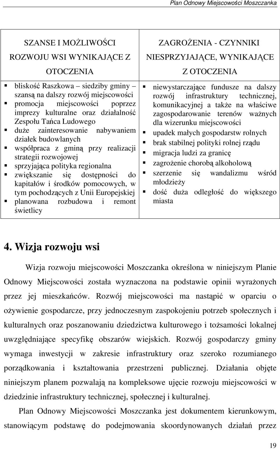 środków pomocowych, w tym pochodzących z Unii Europejskiej planowana rozbudowa i remont świetlicy ZAGROŻENIA - CZYNNIKI NIESPRZYJAJĄCE, WYNIKAJĄCE Z OTOCZENIA niewystarczające fundusze na dalszy