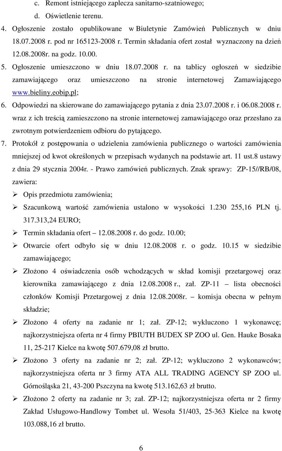 na tablicy ogłoszeń w siedzibie zamawiającego oraz umieszczono na stronie internetowej Zamawiającego www.bieliny.eobip.pl; 6. Odpowiedzi na skierowane do zamawiającego pytania z dnia 23.07.2008 r.