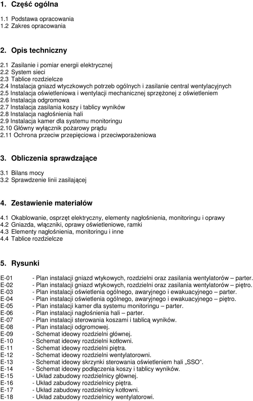 7 Instalacja zasilania koszy i tablicy wyników 2.8 Instalacja nagłośnienia hali 2.9 Instalacja kamer dla systemu monitoringu 2.0 Główny wyłącznik poŝarowy prądu 2.