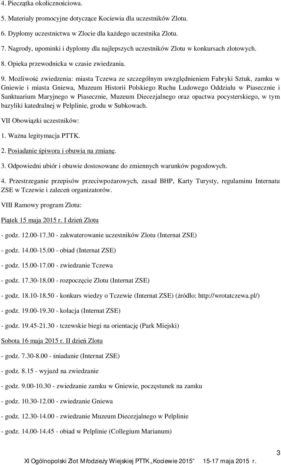 Możliwość zwiedzenia: miasta Tczewa ze szczególnym uwzględnieniem Fabryki Sztuk, zamku w Gniewie i miasta Gniewa, Muzeum Historii Polskiego Ruchu Ludowego Oddziału w Piasecznie i Sanktuarium