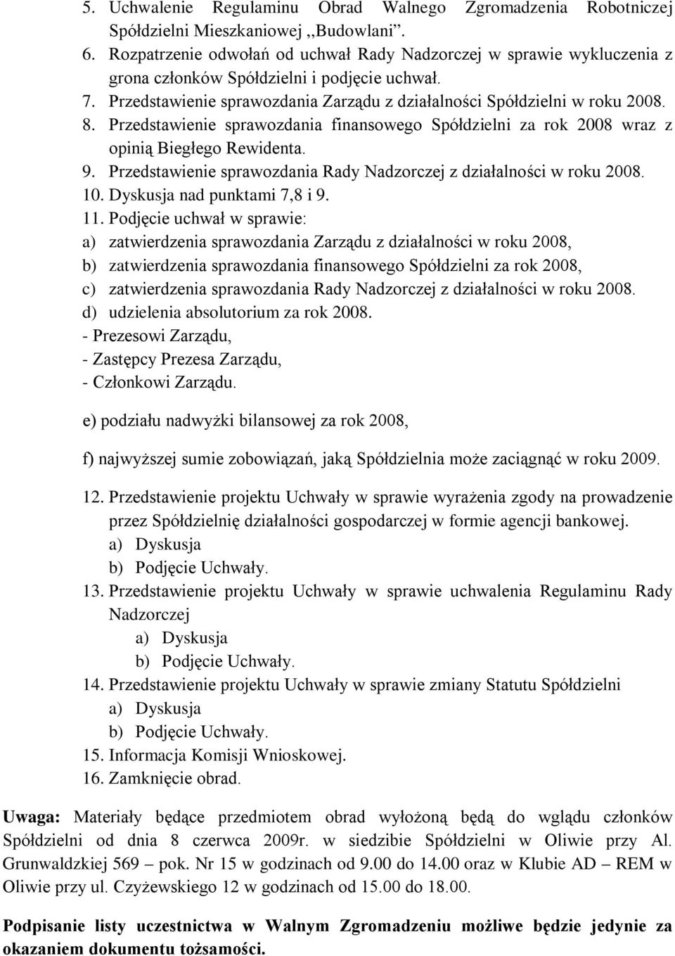 Przedstawienie sprawozdania finansowego Spółdzielni za rok 2008 wraz z opinią Biegłego Rewidenta. 9. Przedstawienie sprawozdania Rady Nadzorczej z działalności w roku 2008. 10.