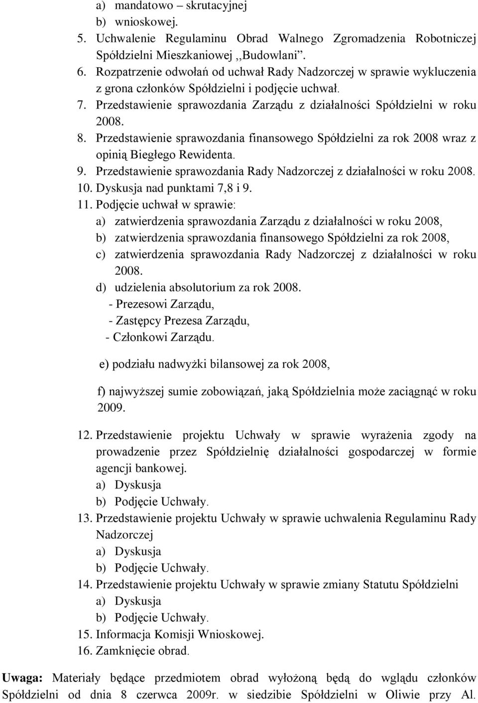Przedstawienie sprawozdania finansowego Spółdzielni za rok 2008 wraz z opinią Biegłego Rewidenta. 9. Przedstawienie sprawozdania Rady Nadzorczej z działalności w roku 2008. 10.