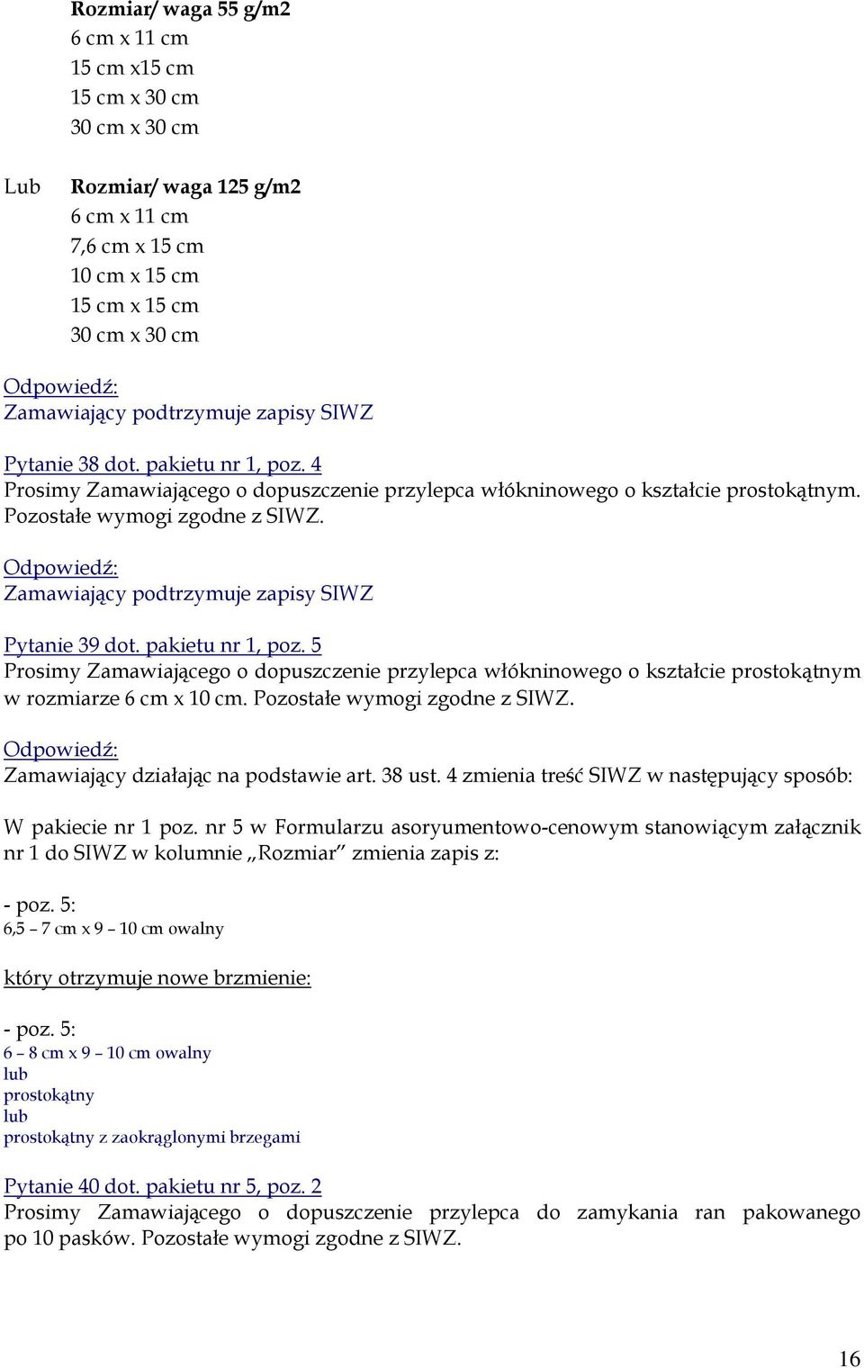 5 Prosimy Zamawiającego o dopuszczenie przylepca włókninowego o kształcie prostokątnym w rozmiarze 6 cm x 10 cm. Pozostałe wymogi zgodne z SIWZ. W pakiecie nr 1 poz.