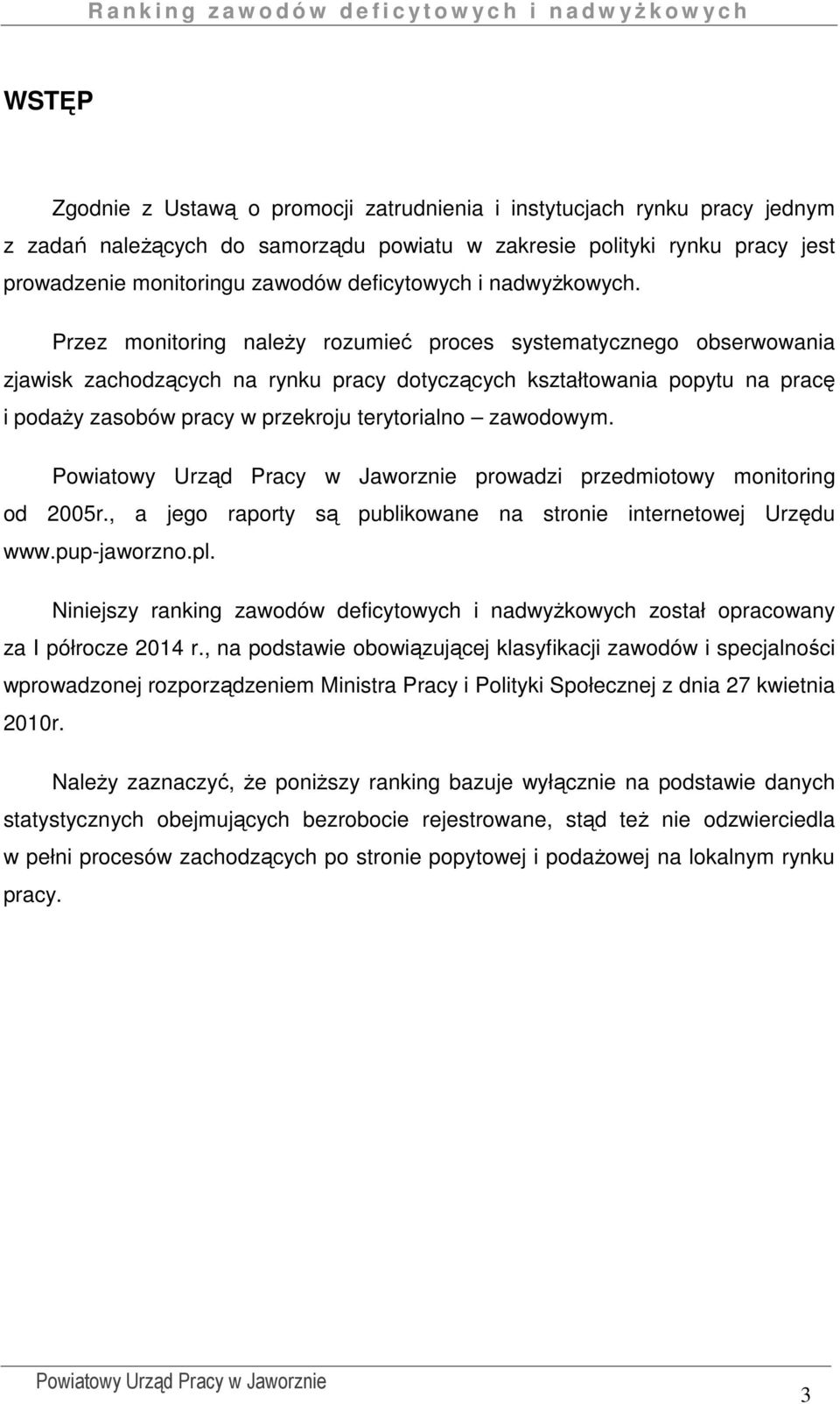 Przez monitoring należy rozumieć proces systematycznego obserwowania zjawisk zachodzących na rynku pracy dotyczących kształtowania popytu na pracę i podaży zasobów pracy w przekroju terytorialno