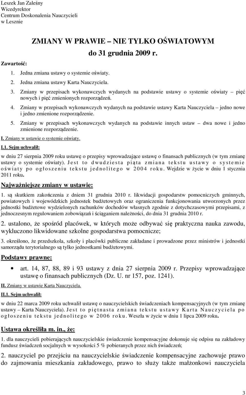 Zmiany w przepisach wykonawczych wydanych na podstawie ustawy Karta Nauczyciela jedno nowe i jedno zmienione rozporządzenie. 5.