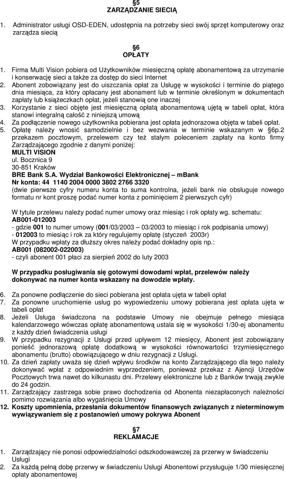 Abonent zobowizany jest do uiszczania opłat za Usług w wysokoci i terminie do pitego dnia miesica, za który opłacany jest abonament lub w terminie okrelonym w dokumentach zapłaty lub ksieczkach