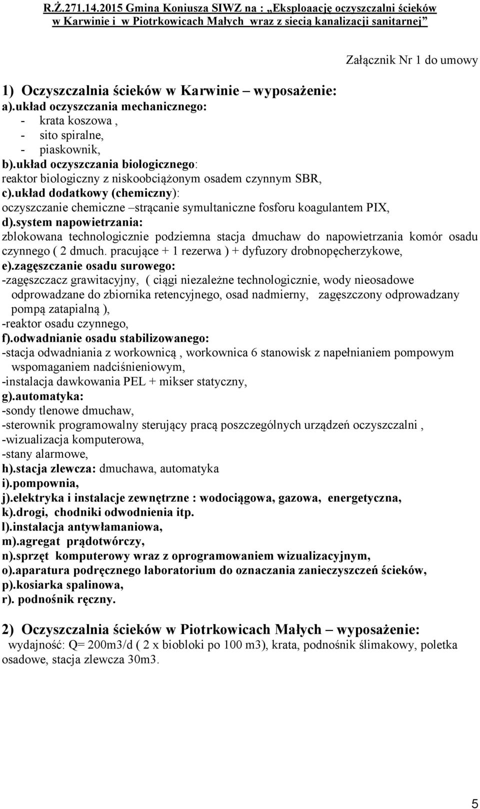 system napowietrzania: zblokowana technologicznie podziemna stacja dmuchaw do napowietrzania komór osadu czynnego ( 2 dmuch. pracujące + 1 rezerwa ) + dyfuzory drobnopęcherzykowe, e).