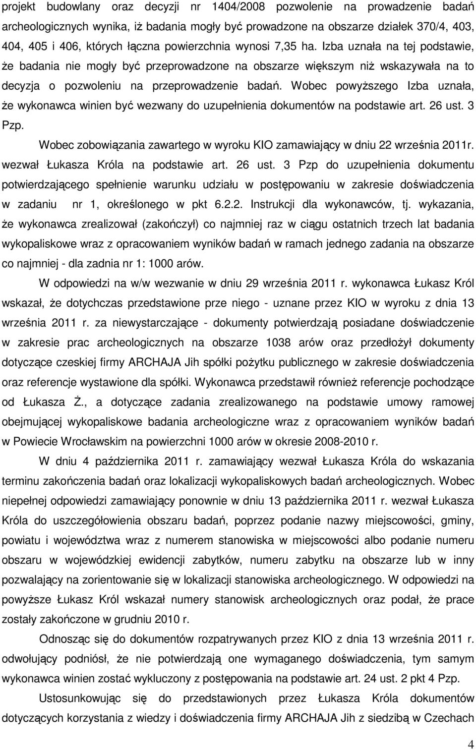 Wobec powyŝszego Izba uznała, Ŝe wykonawca winien być wezwany do uzupełnienia dokumentów na podstawie art. 26 ust. 3 Pzp.