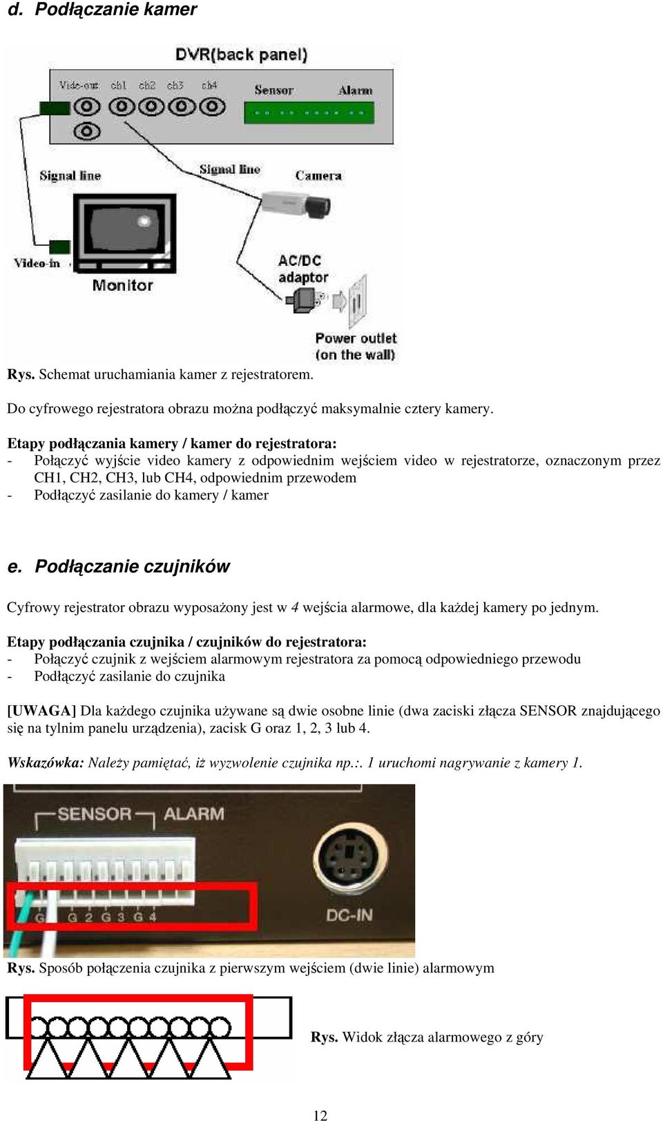 Podłączyć zasilanie do kamery / kamer e. Podłączanie czujników Cyfrowy rejestrator obrazu wyposażony jest w 4 wejścia alarmowe, dla każdej kamery po jednym.