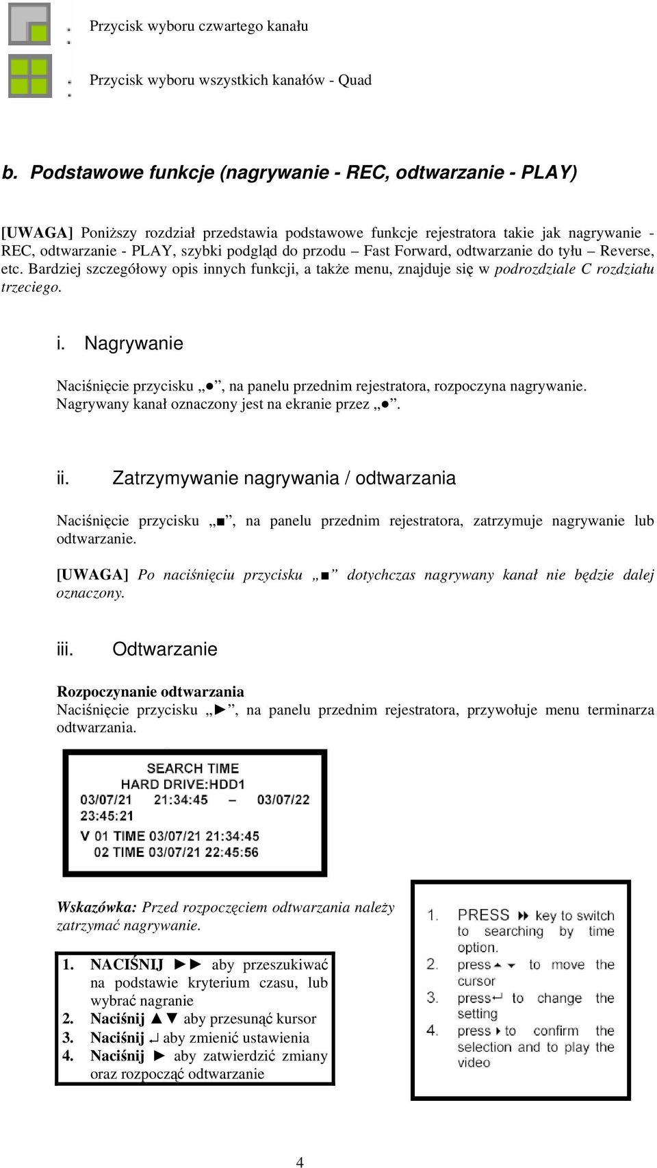 przodu Fast Forward, odtwarzanie do tyłu Reverse, etc. Bardziej szczegółowy opis innych funkcji, a także menu, znajduje się w podrozdziale C rozdziału trzeciego. i. Nagrywanie Naciśnięcie przycisku, na panelu przednim rejestratora, rozpoczyna nagrywanie.