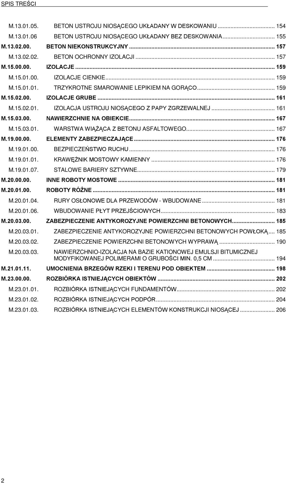 .. 161 M.15.03.00. NAWIERZCHNIE NA OBIEKCIE... 167 M.15.03.01. WARSTWA WI Ý CA Z BETONU ASFALTOWEGO... 167 M.19.00.00. ELEMENTY ZABEZPIECZAJ CE... 176 M.19.01.00. BEZPIECZEÑSTWO RUCHU... 176 M.19.01.01. KRAWÆÝNIK MOSTOWY KAMIENNY.