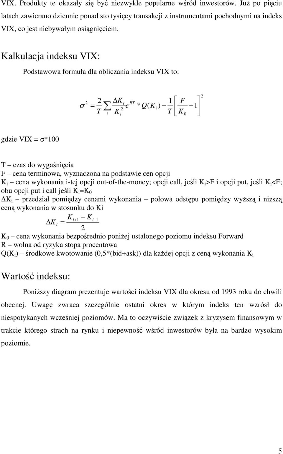 Kalkulacja indeksu VIX: Podstawowa formuła dla obliczania indeksu VIX to: σ K e Q K 1 F = i RT * ( ) i T K T K i i 0 1 gdzie VIX = σ*100 T czas do wygaśnięcia F cena terminowa, wyznaczona na