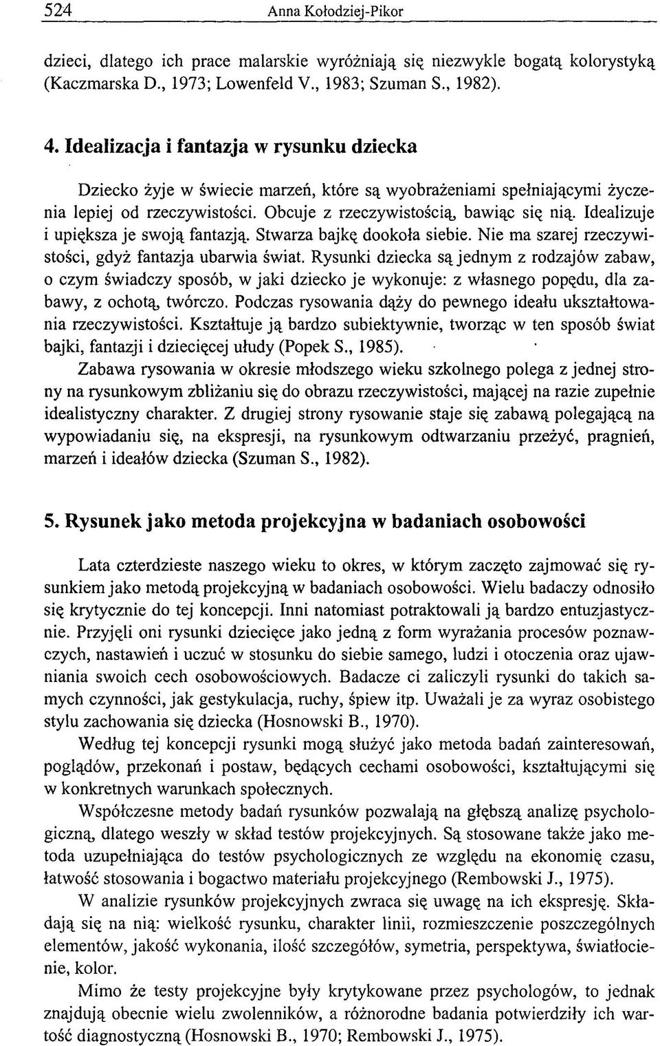 Idealizuje i upiększa je swoją fantazją. Stwarza bajką dookoła siebie. Nie ma szarej rzeczywistości, gdyż fantazja ubarwia świat.