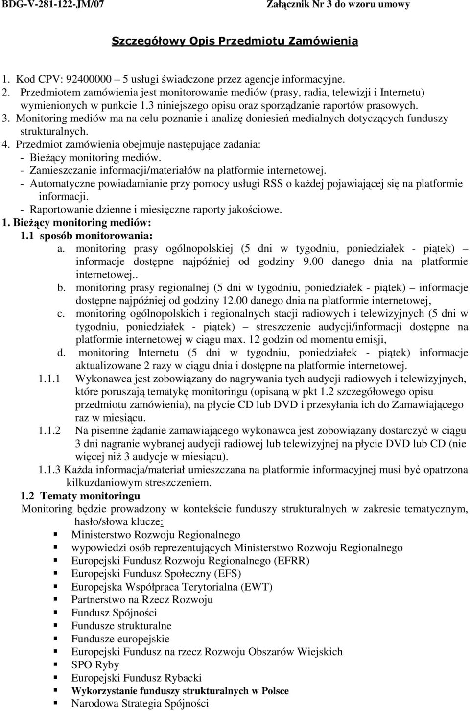 Monitoring mediów ma na celu poznanie i analizę doniesień medialnych dotyczących funduszy strukturalnych. 4. Przedmiot zamówienia obejmuje następujące zadania: - BieŜący monitoring mediów.