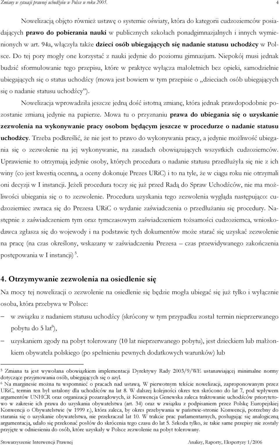 Niepokój musi jednak budzić sformułowanie tego przepisu, które w praktyce wyłącza małoletnich bez opieki, samodzielnie ubiegających się o status uchodźcy (mowa jest bowiem w tym przepisie o dzieciach