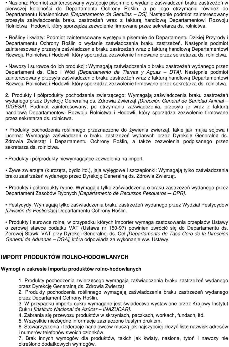Następnie podmiot zainteresowany przesyła zaświadczenia braku zastrzeŝeń wraz z fakturą handlową Departamentowi Rozwoju Rolnictwa i Hodowli, który sporządza zezwolenie firmowane przez sekretarza ds.