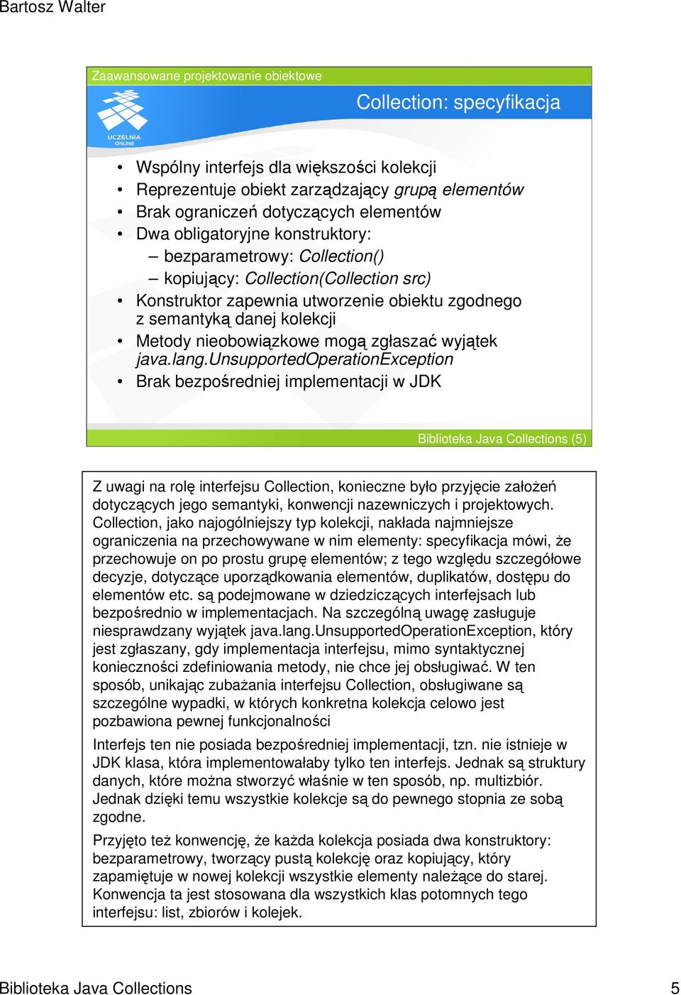 unsupportedoperationexception Brak bezpośredniej implementacji w JDK Biblioteka Java Collections (5) Z uwagi na rolę interfejsu Collection, konieczne było przyjęcie załoŝeń dotyczących jego