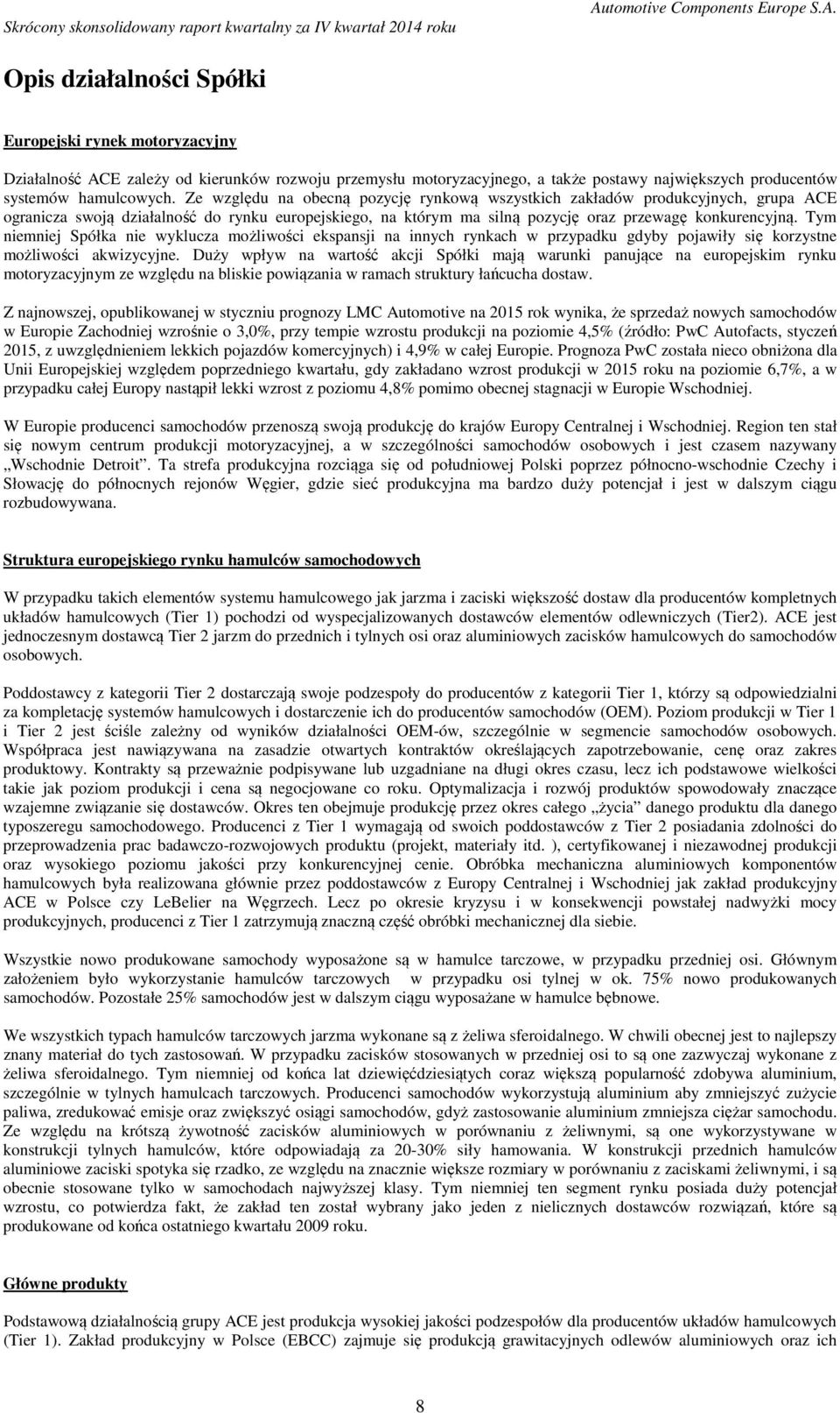 Tym niemniej Spółka nie wyklucza możliwości ekspansji na innych rynkach w przypadku gdyby pojawiły się korzystne możliwości akwizycyjne.