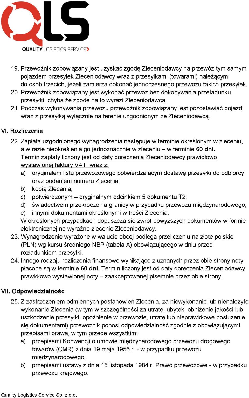 Podczas wykonywania przewozu przewoźnik zobowiązany jest pozostawiać pojazd wraz z przesyłką wyłącznie na terenie uzgodnionym ze Zleceniodawcą. VI. Rozliczenia 22.