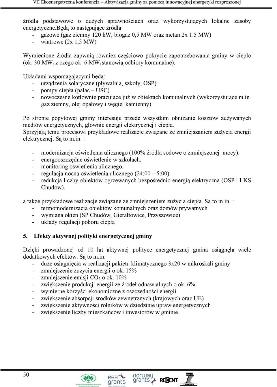 Układami wspomagającymi będą: - urządzenia solaryczne (pływalnia, szkoły, OSP) - pompy ciepła (pałac USC) - nowoczesne kotłownie pracujące już w obiektach komunalnych (wykorzystujące m.in.