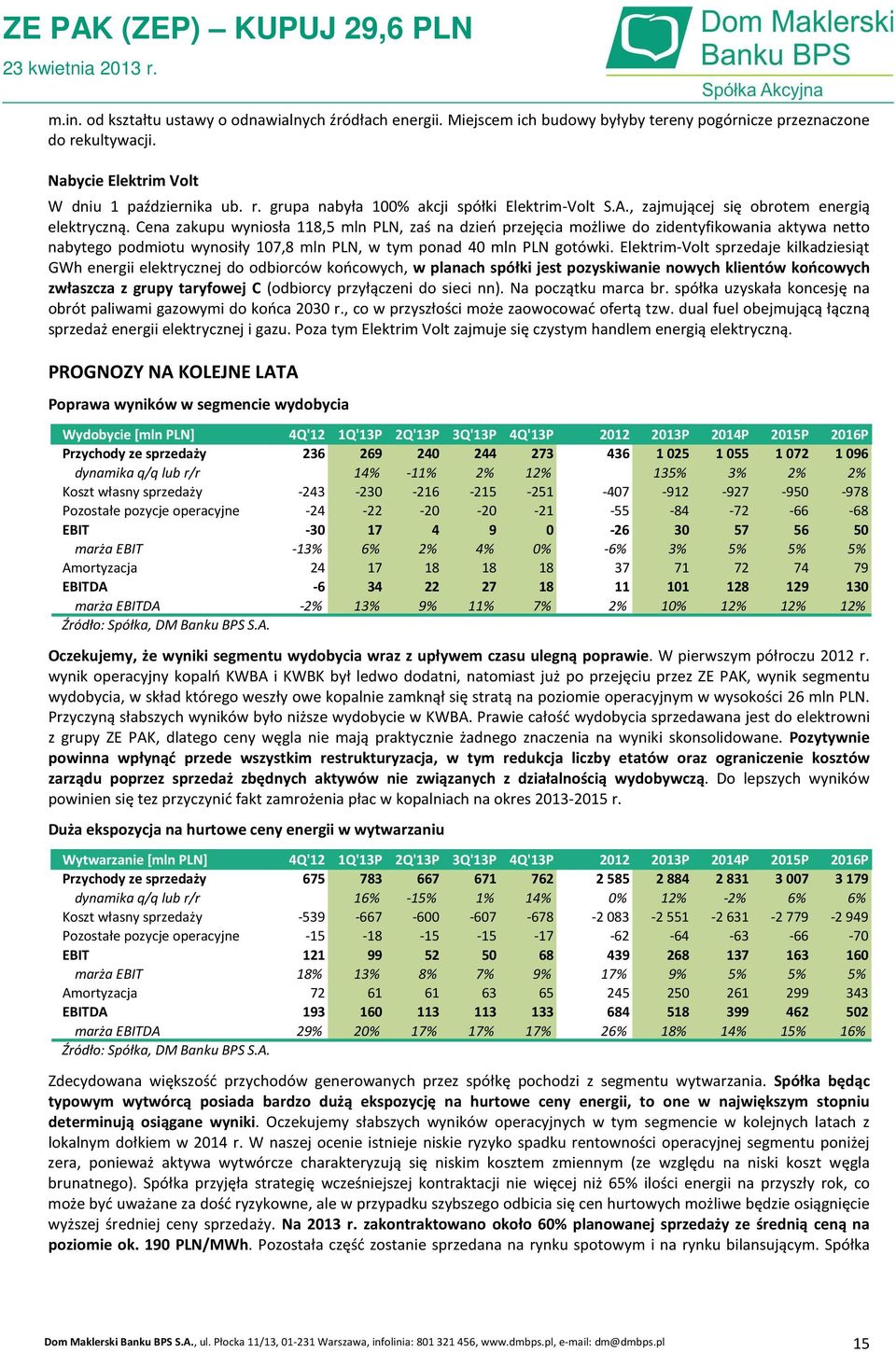Cena zakupu wyniosła 118,5 mln PLN, zaś na dzień przejęcia możliwe do zidentyfikowania aktywa netto nabytego podmiotu wynosiły 107,8 mln PLN, w tym ponad 40 mln PLN gotówki.