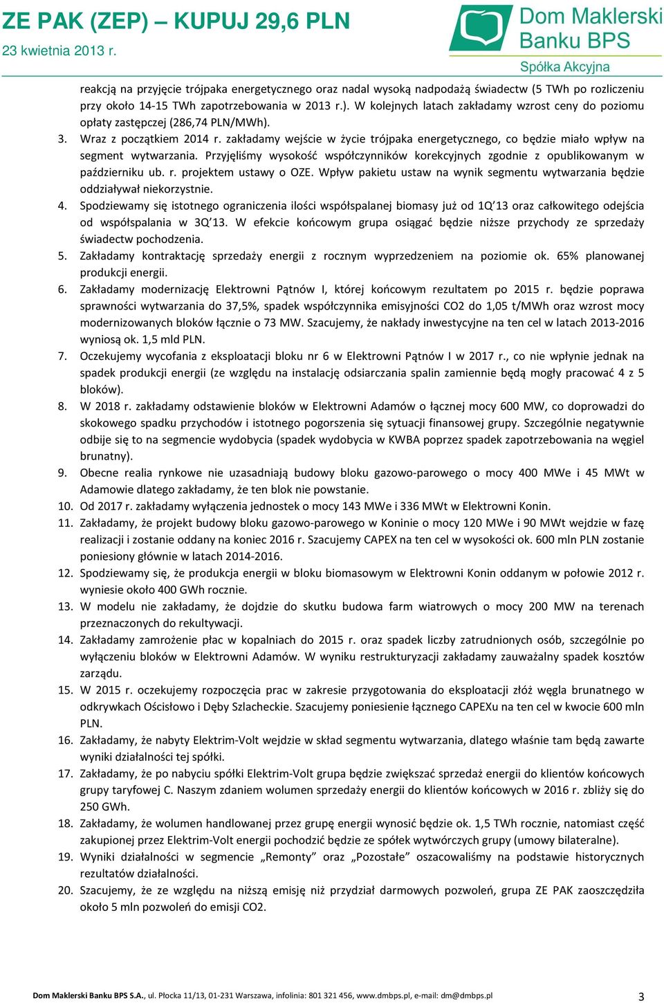 zakładamy wejście w życie trójpaka energetycznego, co będzie miało wpływ na segment wytwarzania. Przyjęliśmy wysokość współczynników korekcyjnych zgodnie z opublikowanym w październiku ub. r.