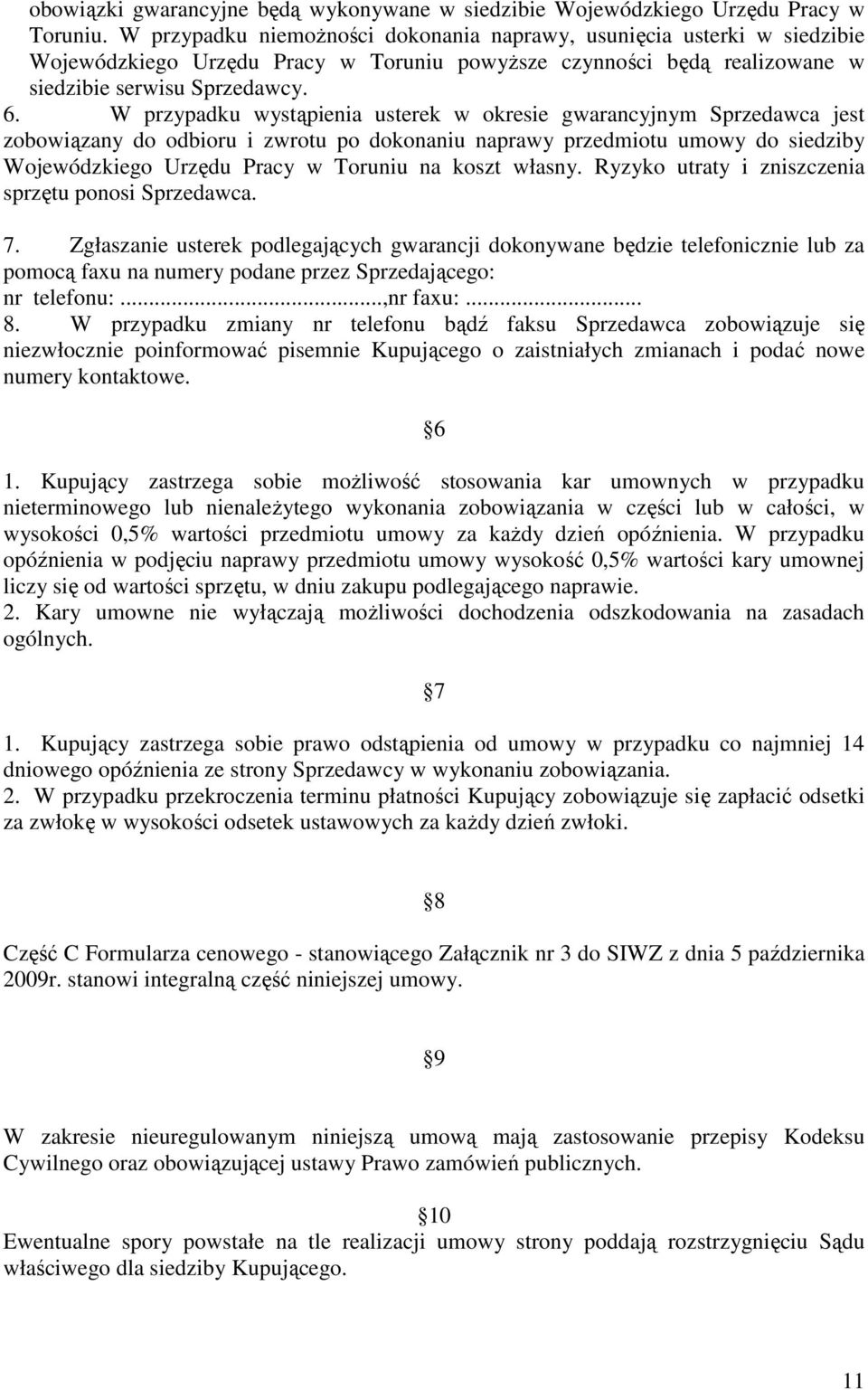 W przypadku wystąpienia usterek w okresie gwarancyjnym Sprzedawca jest zobowiązany do odbioru i zwrotu po dokonaniu naprawy przedmiotu umowy do siedziby Wojewódzkiego Urzędu Pracy w Toruniu na koszt