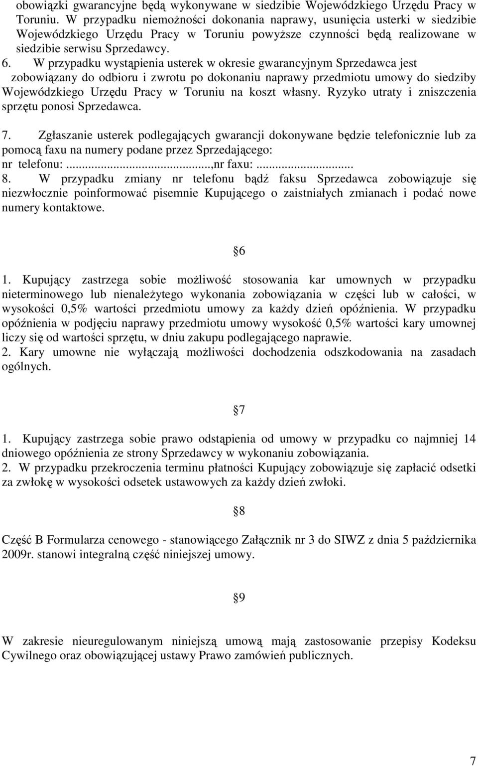 W przypadku wystąpienia usterek w okresie gwarancyjnym Sprzedawca jest zobowiązany do odbioru i zwrotu po dokonaniu naprawy przedmiotu umowy do siedziby Wojewódzkiego Urzędu Pracy w Toruniu na koszt