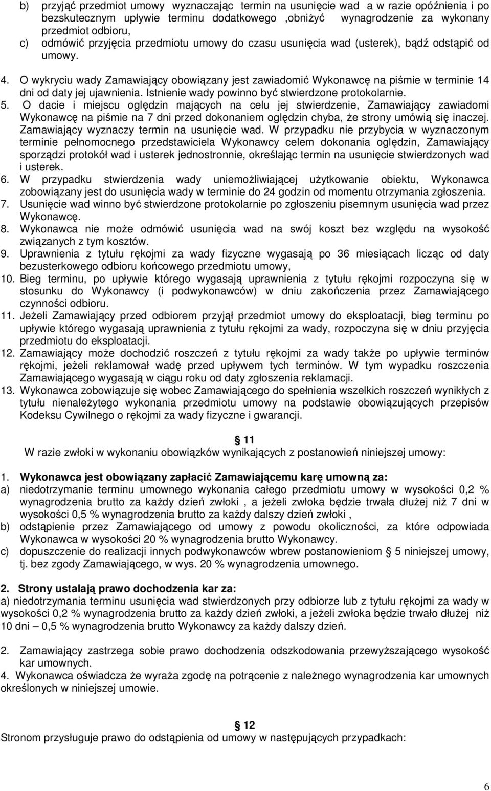 O wykryciu wady Zamawiający obowiązany jest zawiadomić Wykonawcę na piśmie w terminie 14 dni od daty jej ujawnienia. Istnienie wady powinno być stwierdzone protokolarnie. 5.
