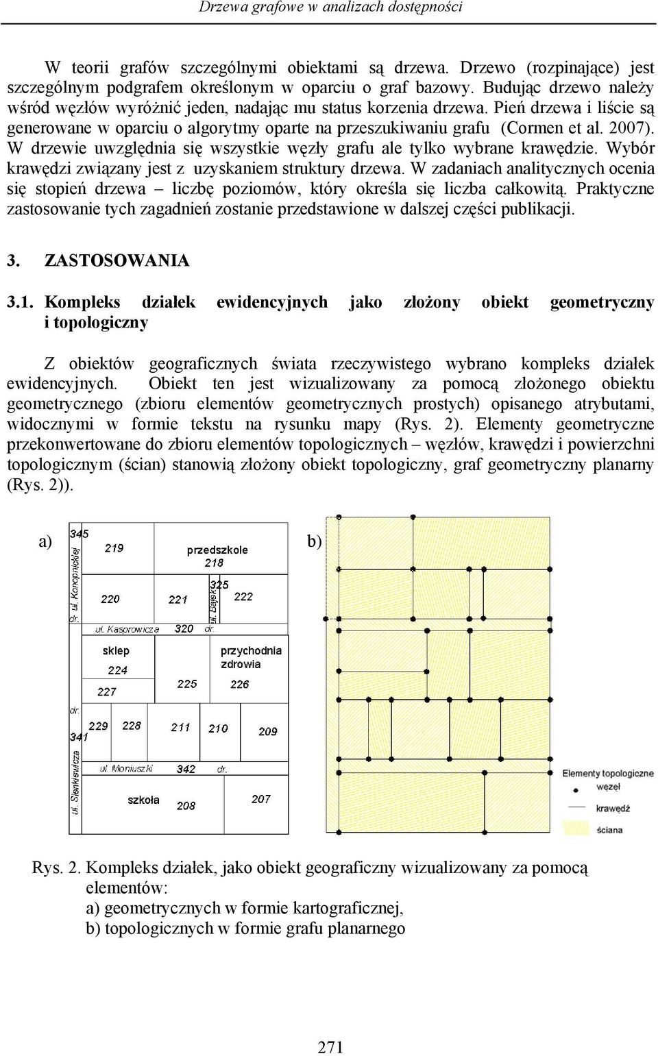 W drzewie uwzględnia się wszystkie węzły grafu ale tylko wybrane krawędzie. Wybór krawędzi związany jest z uzyskaniem struktury drzewa.