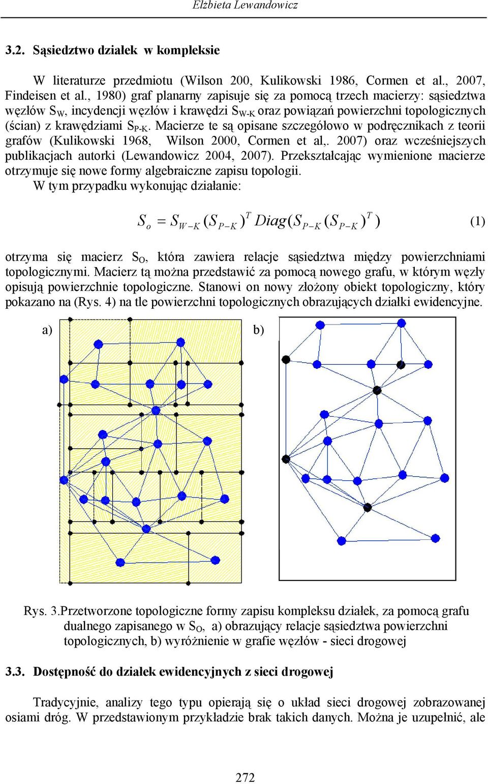 Macierze te są opisane szczegółowo w podręcznikach z teorii grafów (Kulikowski 1968, Wilson 2000, Cormen et al,. 2007) oraz wcześniejszych publikacjach autorki (Lewandowicz 2004, 2007).