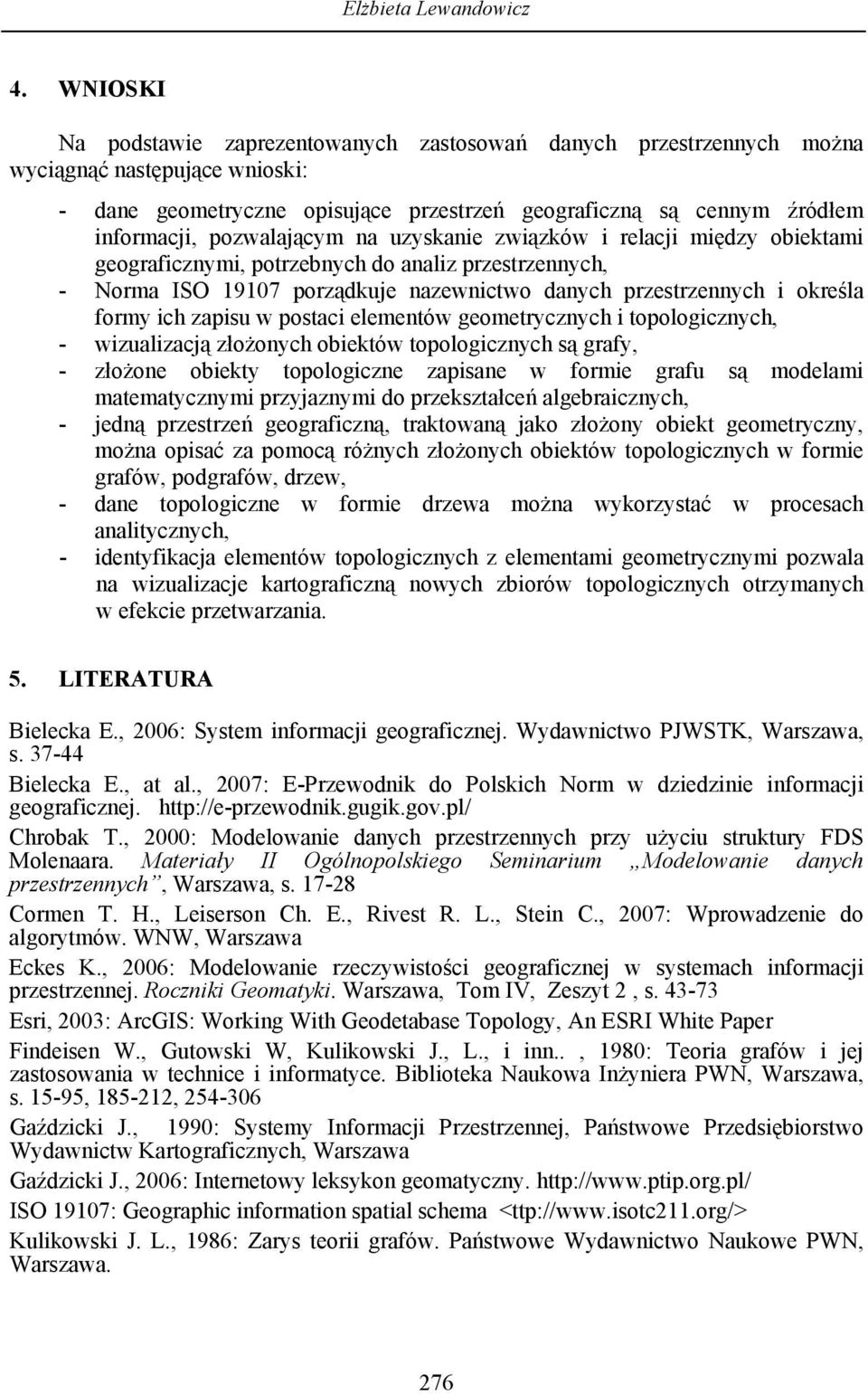 pozwalającym na uzyskanie związków i relacji między obiektami geograficznymi, potrzebnych do analiz przestrzennych, - Norma ISO 19107 porządkuje nazewnictwo danych przestrzennych i określa formy ich