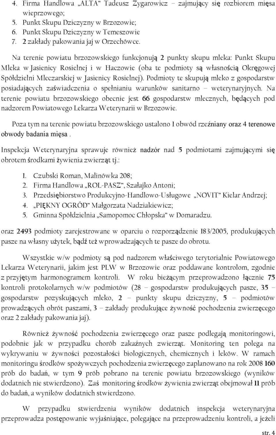 Na terenie powiatu brzozowskiego funkcjonują 2 punkty skupu mleka: Punkt Skupu Mleka w Jasienicy Rosielnej i w Haczowie (oba te podmioty są własnością Okręgowej Spółdzielni Mleczarskiej w Jasienicy