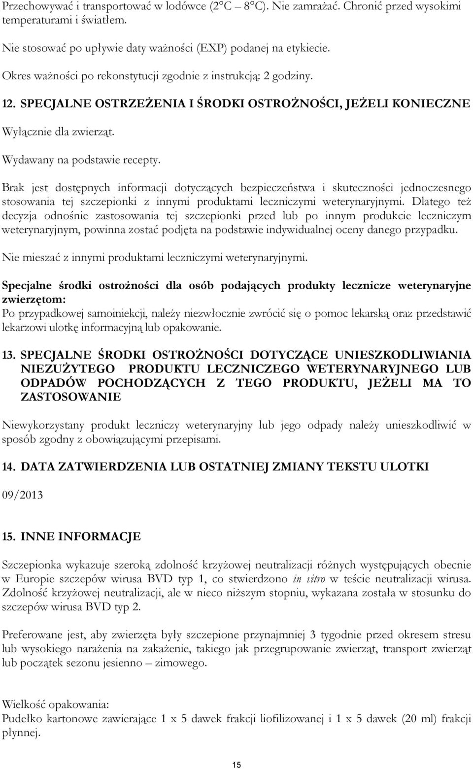 Brak jest dostępnych informacji dotyczących bezpieczeństwa i skuteczności jednoczesnego stosowania tej szczepionki z innymi produktami leczniczymi weterynaryjnymi.