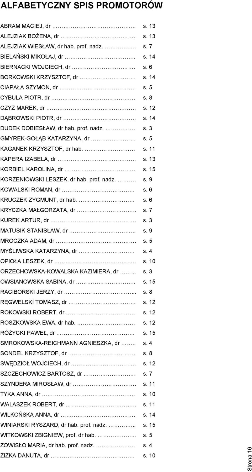 s. 11 KAPERA IZABELA, dr s. 13 KORBIEL KAROLINA, dr.. s. 15 KORZENIOWSKI LESZEK, dr hab. prof. nadz.. s. 9 KOWALSKI ROMAN, dr s. 6 KRUCZEK ZYGMUNT, dr hab. s. 6 KRYCZKA MAŁGORZATA, dr.. s. 7 KUREK ARTUR, dr.