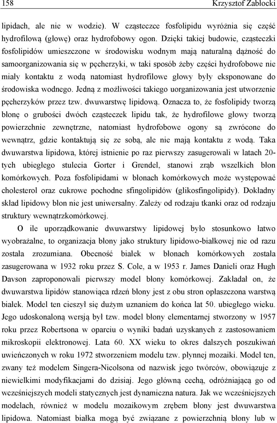 wodą natomiast hydrofilowe głowy były eksponowane do środowiska wodnego. Jedną z możliwości takiego uorganizowania jest utworzenie pęcherzyków przez tzw. dwuwarstwę lipidową.