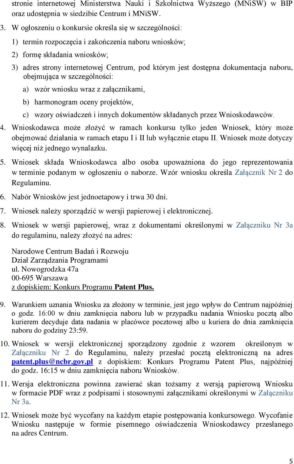 dokumentacja naboru, obejmująca w szczególności: a) wzór wniosku wraz z załącznikami, b) harmonogram oceny projektów, c) wzory oświadczeń i innych dokumentów składanych przez Wnioskodawców. 4.