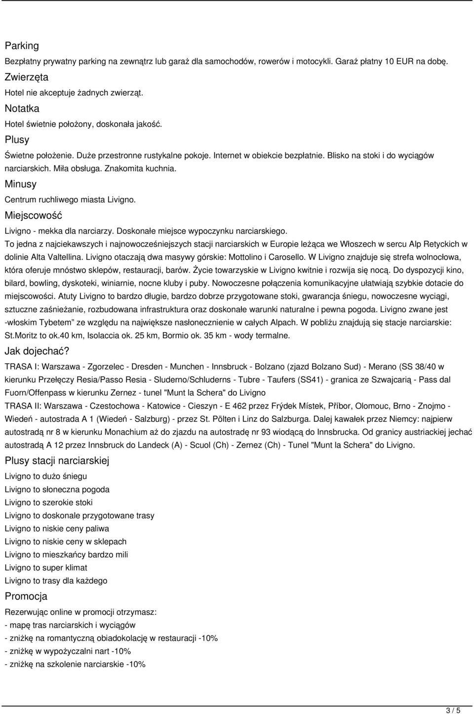 Miła obsługa. Znakomita kuchnia. Minusy Centrum ruchliwego miasta Livigno. Miejscowość Livigno - mekka dla narciarzy. Doskonałe miejsce wypoczynku narciarskiego.