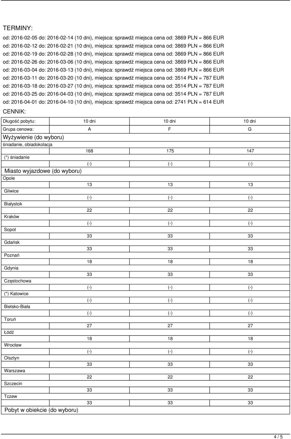 do: 2016-03-13 (10 dni), miejsca: sprawdź miejsca cena od: 3869 PLN = 866 EUR od: 2016-03-11 do: 2016-03-20 (10 dni), miejsca: sprawdź miejsca cena od: 3514 PLN = 787 EUR od: 2016-03-18 do:
