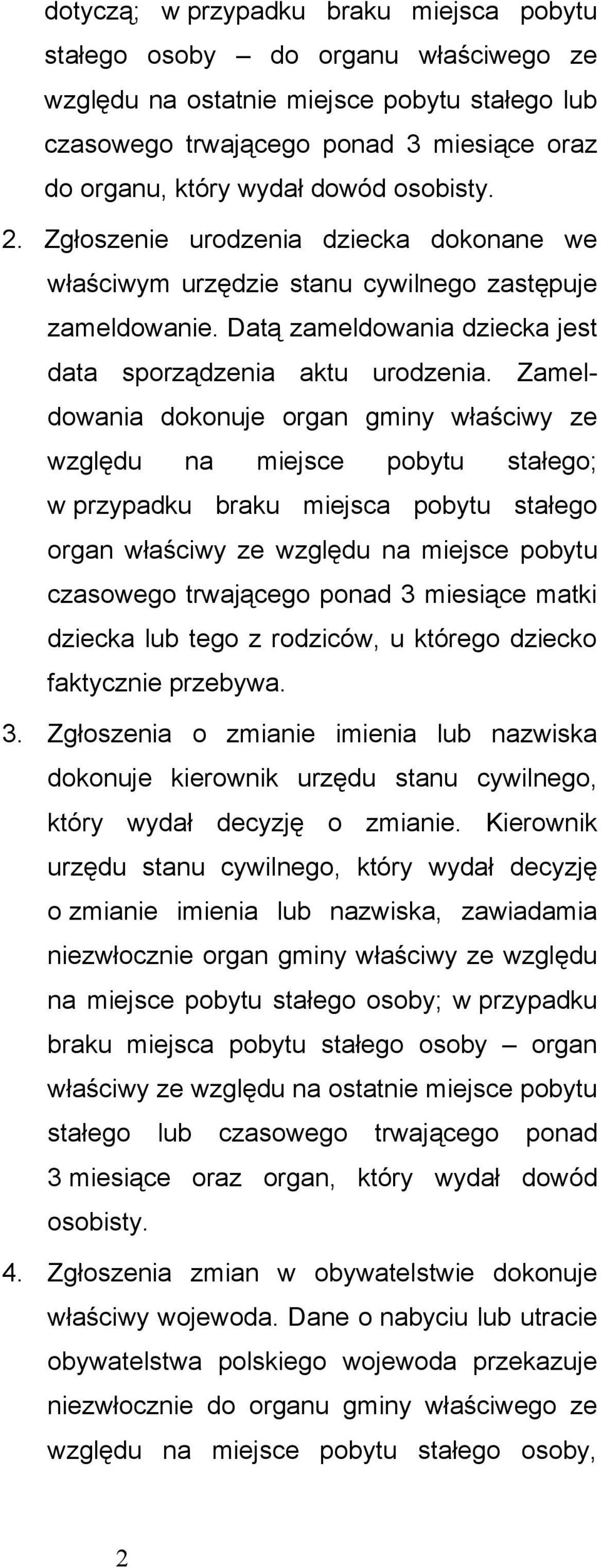 Zameldowania dokonuje organ gminy właściwy ze względu na miejsce pobytu stałego; w przypadku braku miejsca pobytu stałego organ właściwy ze względu na miejsce pobytu czasowego trwającego ponad 3