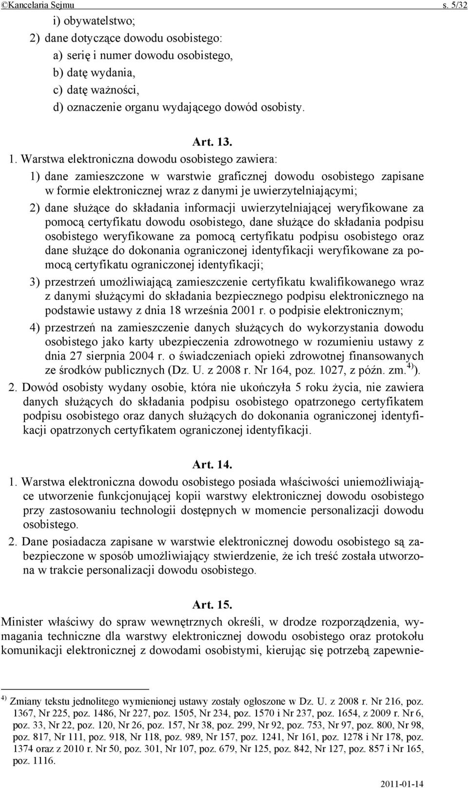 . 1. Warstwa elektroniczna dowodu osobistego zawiera: 1) dane zamieszczone w warstwie graficznej dowodu osobistego zapisane w formie elektronicznej wraz z danymi je uwierzytelniającymi; 2) dane