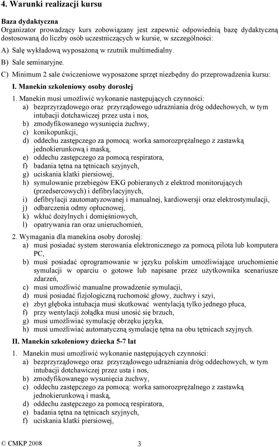 Manekin musi umożliwić wykonanie następujących czynności: a) bezprzyrządowego oraz przyrządowego udrażniania dróg oddechowych, w tym intubacji dotchawiczej przez usta i nos, b) zmodyfikowanego